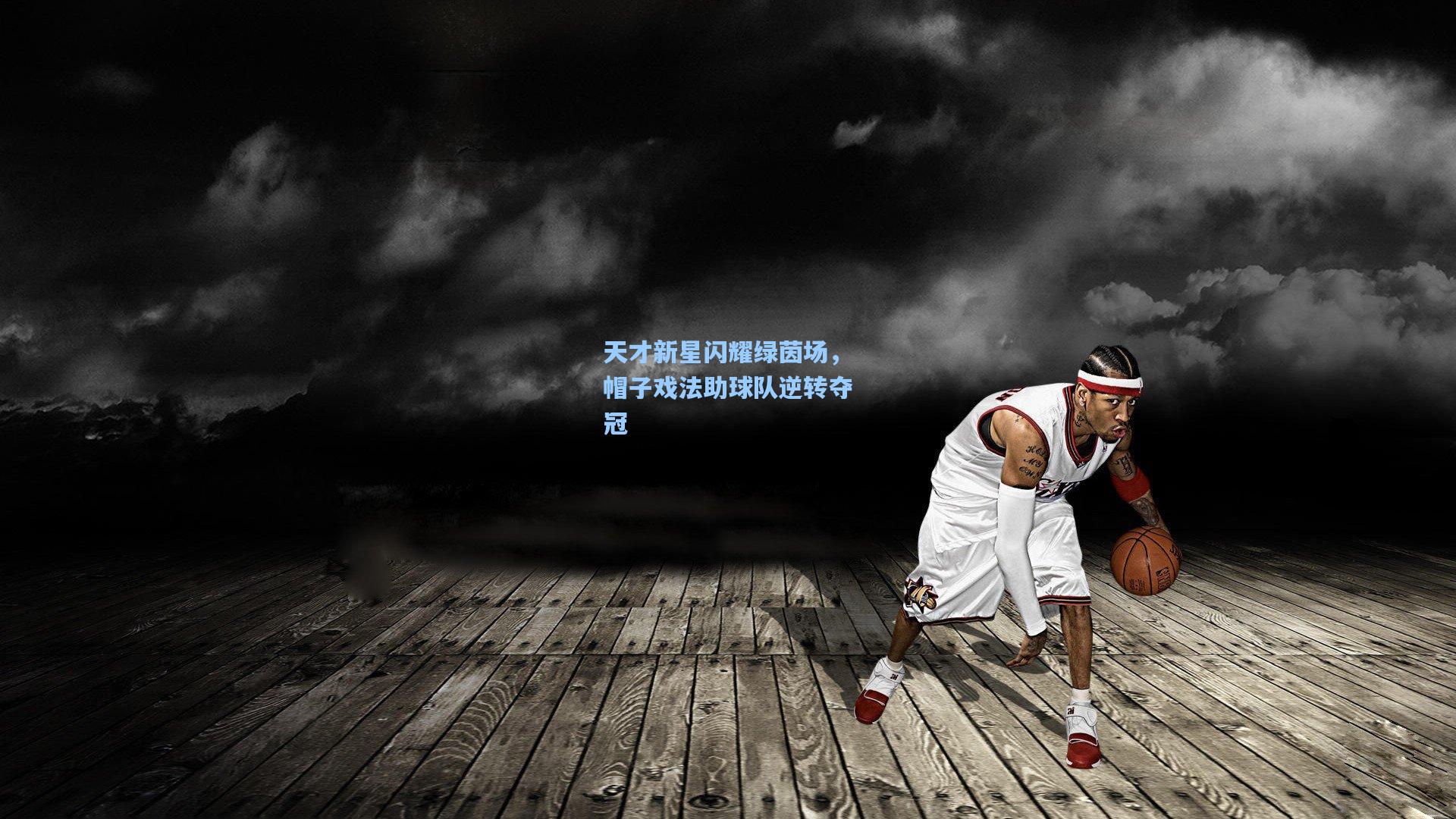 天才新星闪耀绿茵场，帽子戏法助球队逆转夺冠