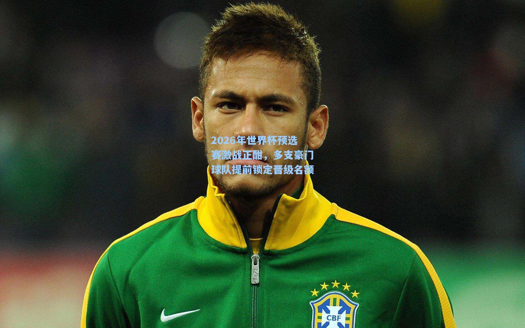 2026年世界杯预选赛激战正酣，多支豪门球队提前锁定晋级名额