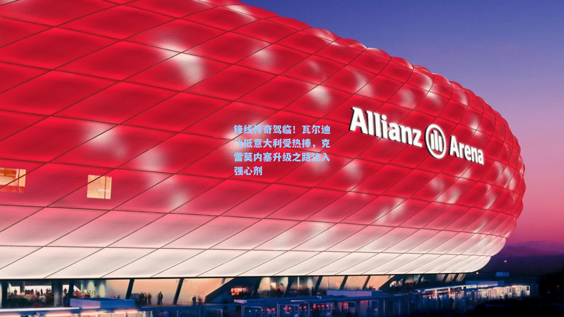 锋线传奇驾临！瓦尔迪飞抵意大利受热捧，克雷莫内塞升级之路注入强心剂