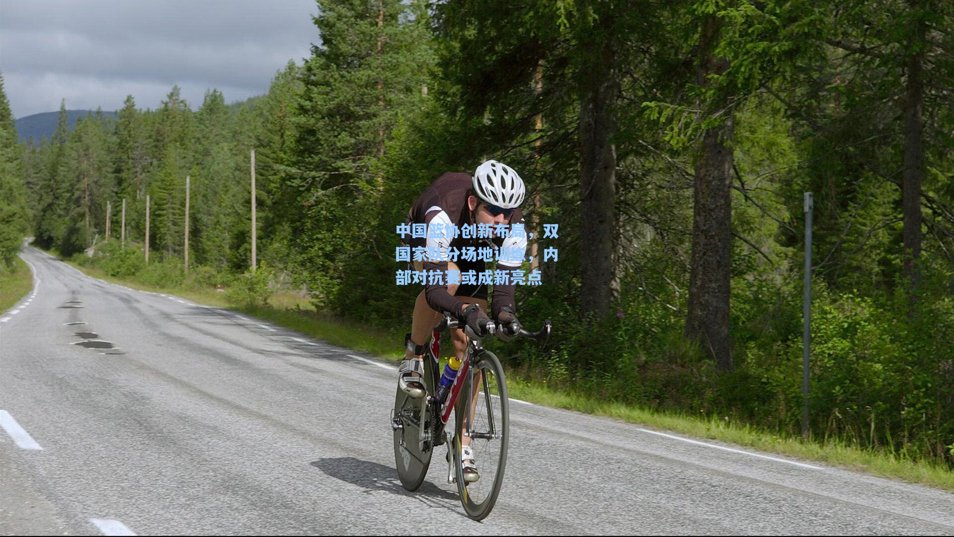 中国篮协创新布局，双国家队分场地训练，内部对抗赛或成新亮点