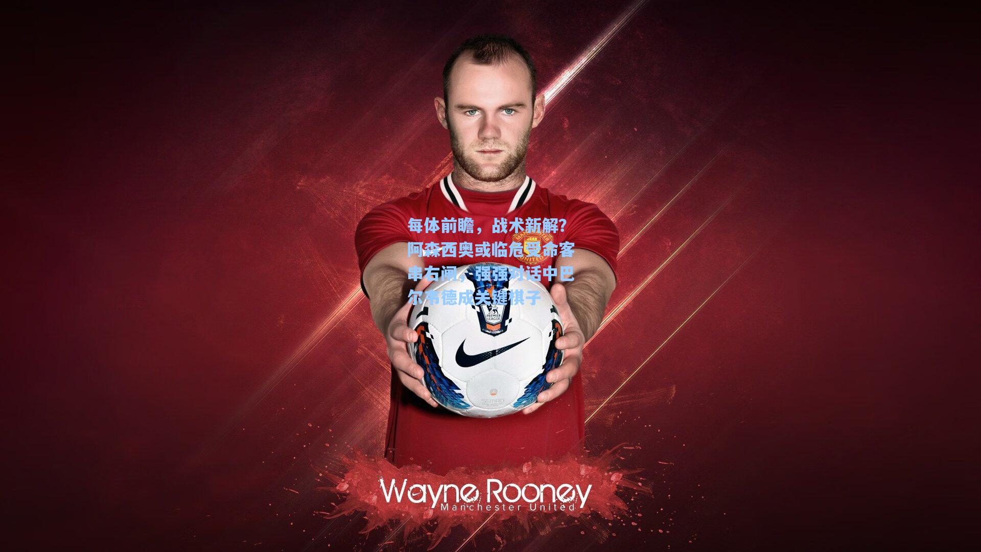 每体前瞻，战术新解？阿森西奥或临危受命客串右闸，强强对话中巴尔韦德成关键棋子