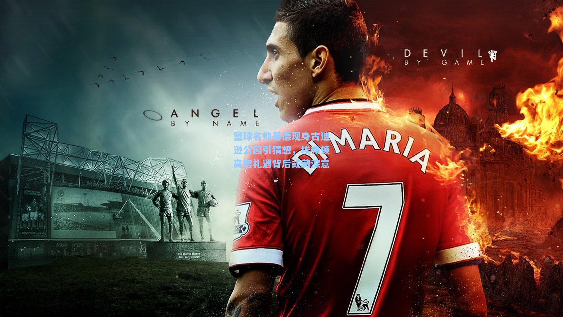 篮球名帅基德现身古迪逊公园引猜想，埃弗顿高层礼遇背后或藏深意