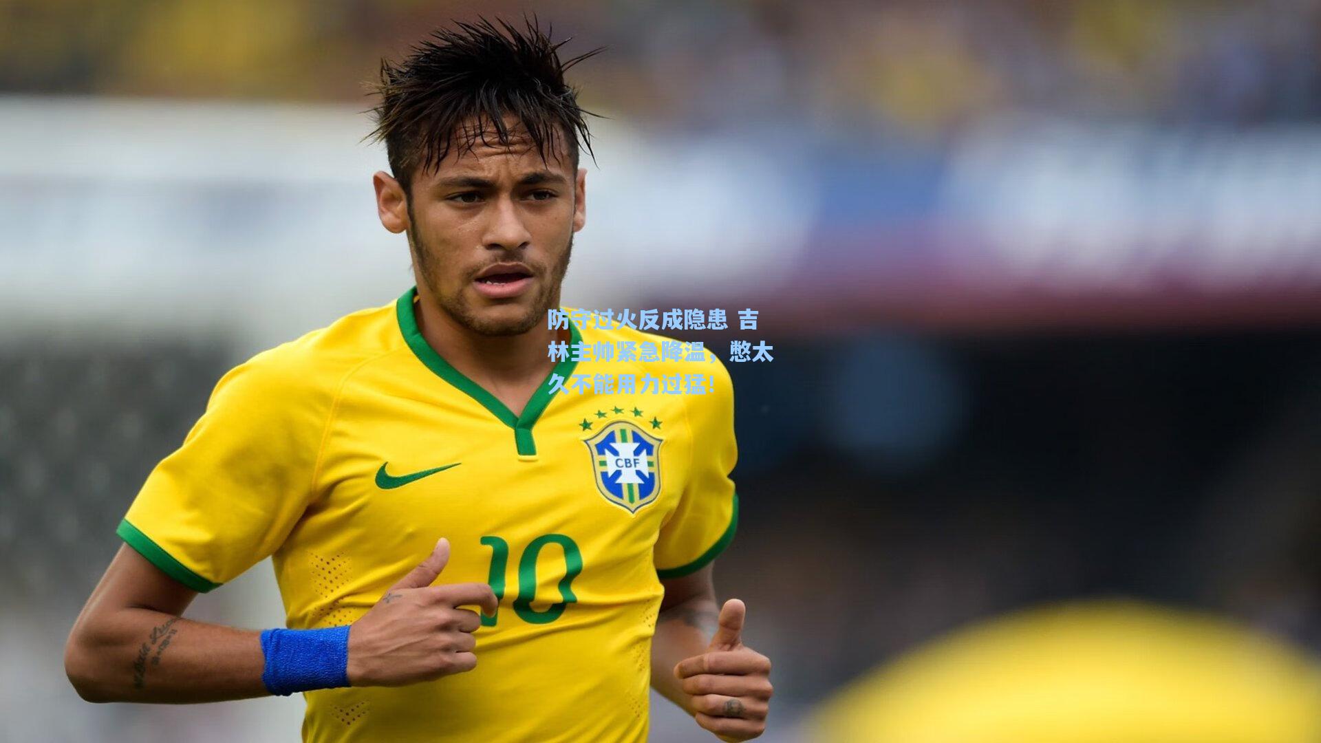 防守过火反成隐患 吉林主帅紧急降温，憋太久不能用力过猛！