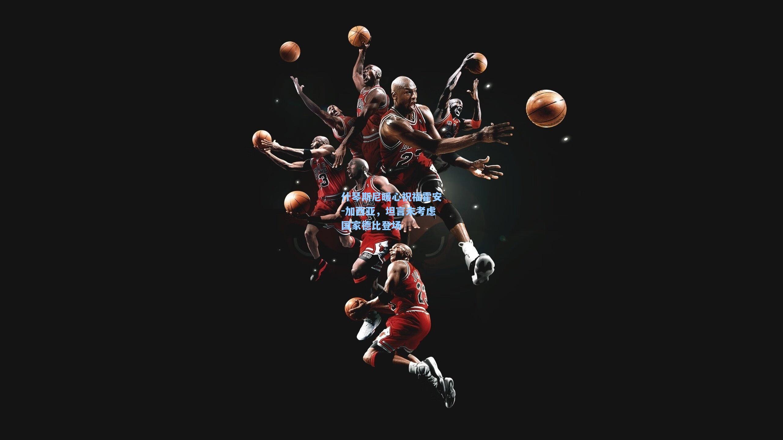 什琴斯尼暖心祝福霍安-加西亚,坦言未考虑国家德比登场