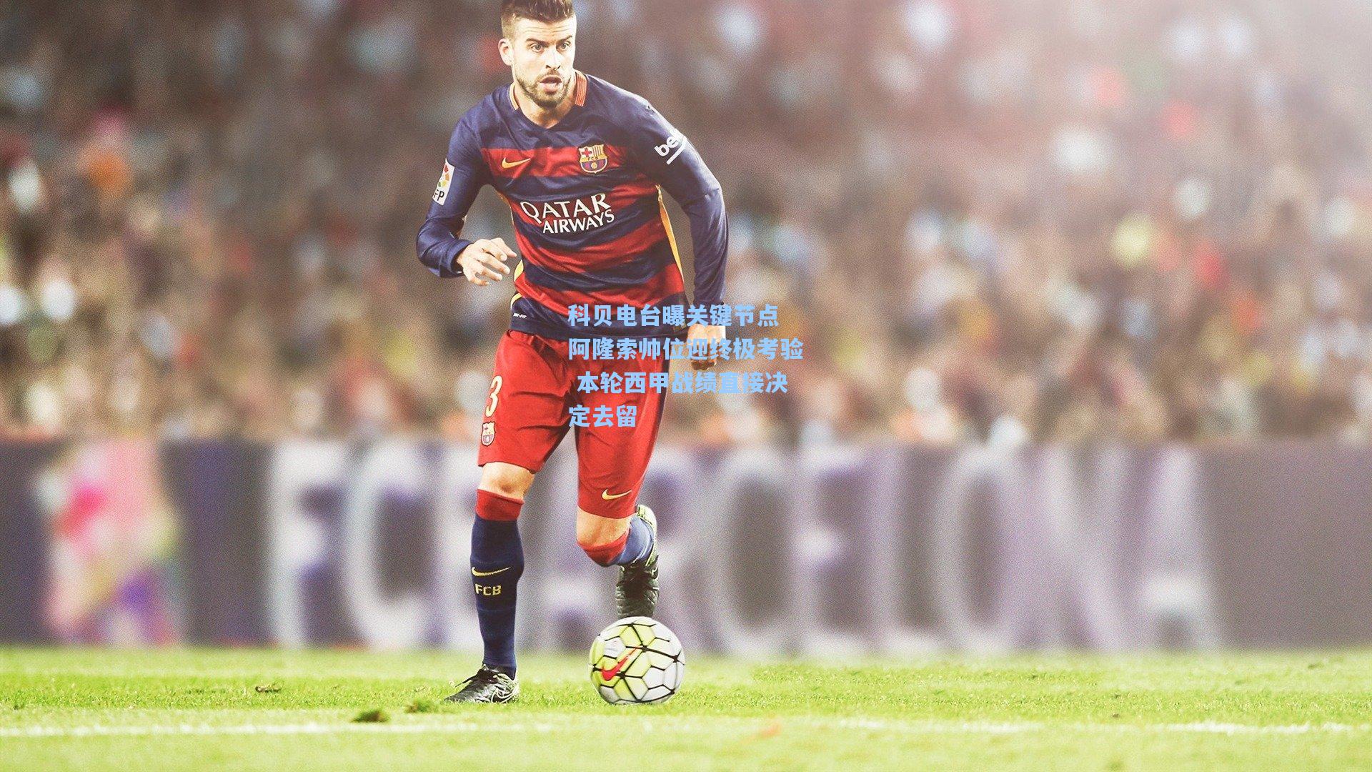 科贝电台曝关键节点 阿隆索帅位迎终极考验 本轮西甲战绩直接决定去留